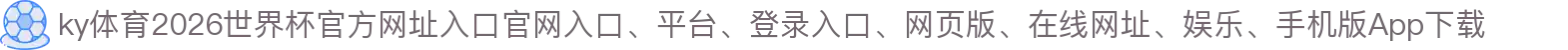 ky体育-点击进入_2026世界杯官方网址入口